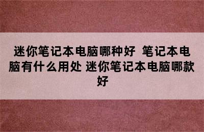 迷你笔记本电脑哪种好  笔记本电脑有什么用处 迷你笔记本电脑哪款好